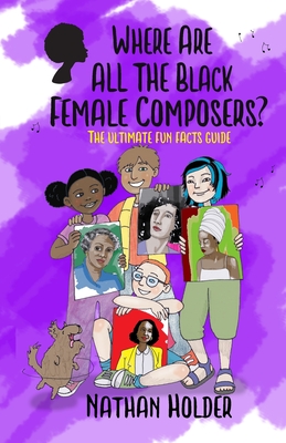 Where Are All The Black Female Composers?: The Ultimate Fun Facts Guide - Holder, Nathan, and Drazner, Joel (Editor)