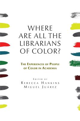 Where are all the Librarians of Color? The Experiences of People of Color in Academia - Hankins, Rebecca (Editor), and Juarez, Miguel (Editor)