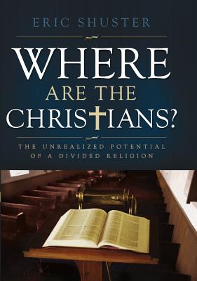 Where Are the Christians: The Unrealized Potential of a Divided Religion - Shuster, Eric