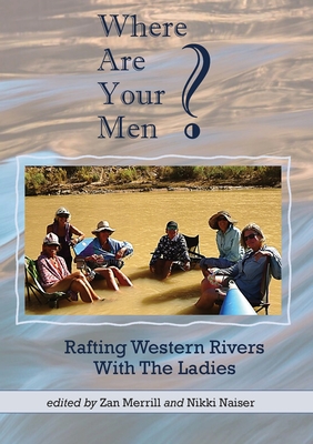 Where Are Your Men? Rafting Western Rivers With The Ladies - Merrill, Zan, and Naiser, Nikki
