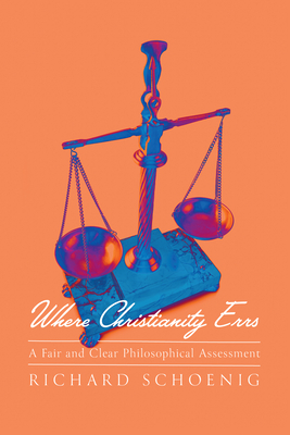 Where Christianity Errs: A Fair and Clear Philosophical Assessment - Schoenig, Richard