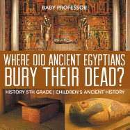 Where Did Ancient Egyptians Bury Their Dead? - History 5th Grade Children's Ancient History