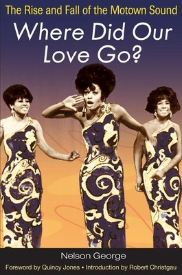 Where Did Our Love Go?: The Rise and Fall of the Motown Sound - George, Nelson, and Jones, Quincy (Foreword by)