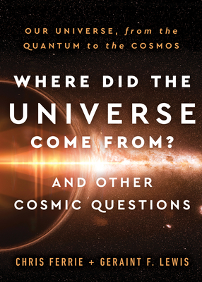 Where Did the Universe Come From? and Other Cosmic Questions: Our Universe, from the Quantum to the Cosmos - Ferrie, Chris, and Lewis, Geraint F