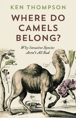 Where Do Camels Belong?: Why Invasive Species Aren't All Bad - Thompson, Ken