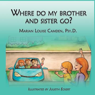 Where Do My Brother and Sister Go?: A story for the youngest children in blended famlies and stepfamilies - Camden Psy D, Marian