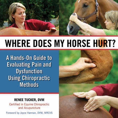 Where Does My Horse Hurt?: A Hands-On Guide to Evaluating Pain and Dysfunction Using Chiropractic Methods - Tucker, Renee, DVM, and Coombs, Ginger-Kathleen (Photographer)