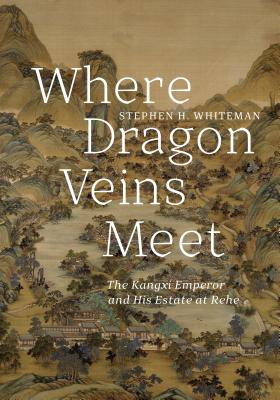 Where Dragon Veins Meet: The Kangxi Emperor and His Estate at Rehe - Whiteman, Stephen H