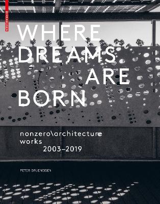 Where Dreams Are Born: Nonzero\Architecture - Works - 2003-2019 - Grueneisen, Peter (Editor)