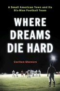 Where Dreams Die Hard: A Small American Town and Its Six-Man Football Team