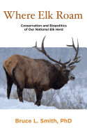 Where Elk Roam: Conservation And Biopolitics Of Our National Elk Herd