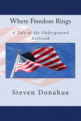 Where Freedom Rings: A Tale of the Underground Railroad - Donahue, Steven