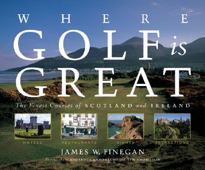 Where Golf Is Great: The Finest Courses of Scotland and Ireland - Finegan, James W