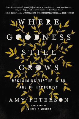 Where Goodness Still Grows: Reclaiming Virtue in an Age of Hypocrisy - Peterson, Amy