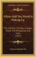 Where Half The World Is Waking Up: The Old And The New In Japan, China, The Philippines, And India (1911)