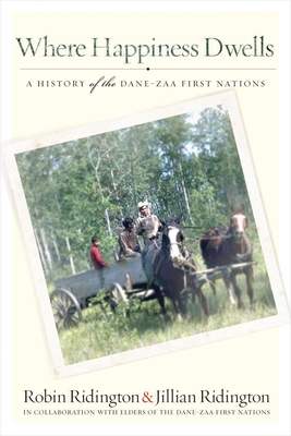 Where Happiness Dwells: A History of the Dane-Zaa First Nations - Ridington, Robin, Mr., PhD