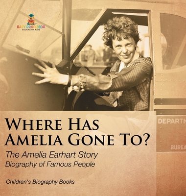 Where Has Amelia Gone To? The Amelia Earhart Story Biography of Famous People Children's Women Biographies - Baby Professor