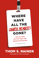 Where Have All the Church Members Gone?: How to Avoid the Five Traps That Silently Kill Churches