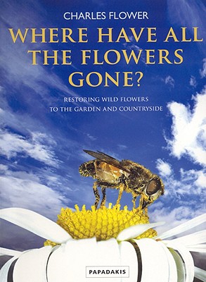 Where Have All the Flowers Gone?: Restoring Wildflowers to the Garden and Countryside - Flower, Charles