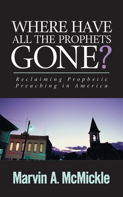 Where Have All the Prophets Gone: Reclaiming Prophetic Preaching in America - McMickle, Marvin a