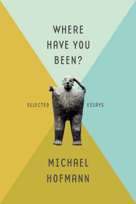 Where Have You Been?: Selected Essays - Hofmann, Michael