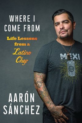 Where I Come from: Life Lessons from a Latino Chef - Sanchez, Aaron