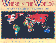 Where in the World?: Around the Globe in 13 Works of Art - Raczka, Bob