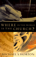 Where in the World Is the Church?: A Christian View of Culture and Your Role in It