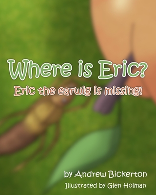 Where is Eric?: Eric the earwig is missing - Bickerton, Andrew