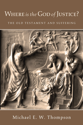 Where Is the God of Justice?: The Old Testament and Suffering - Thompson, Michael E W