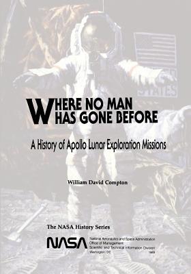 Where No Man Has Gone Before: A History of Apollo Lunar Exploration Missions - Compton, William David, and Administration, National Aeronautics and