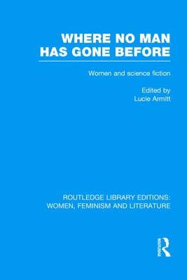 Where No Man has Gone Before: Essays on Women and Science Fiction - Armitt, Lucie (Editor)