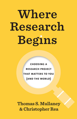 Where Research Begins: Choosing a Research Project That Matters to You (and the World) - Mullaney, Thomas S, and Rea, Christopher