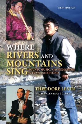 Where Rivers and Mountains Sing: Sound, Music, and Nomadism in Tuva and Beyond - Levin, Theodore, and Szkei, Valentina