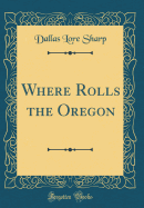 Where Rolls the Oregon (Classic Reprint)