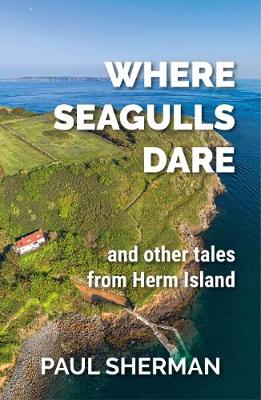 Where Seagulls Dare: and other tales from Herm Island - Sherman, Paul