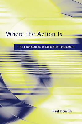 Where the Action Is: The Foundations of Embodied Interaction - Dourish, Paul