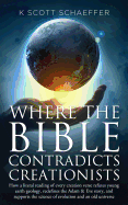 Where the Bible Contradicts Creationists: How a literal reading of every creation verse refutes young earth geology, redefines the Adam and Eve story, and supports the science of evolution and an old universe - Schaeffer, K Scott