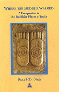 Where the Buddha Walked: A Companion to the Buddhist Places of India