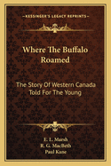 Where the Buffalo Roamed: The Story of Western Canada Told for the Young