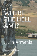 Where The Hell Am I?: Living, Walking, Talking, Eating, Drinking and Not Smoking in Armenia