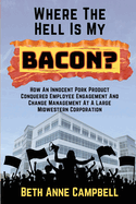 Where the Hell Is My Bacon?: How an Innocent Pork Product Conquered Employee Engagement and Change Management at a Large Midwestern Corporation