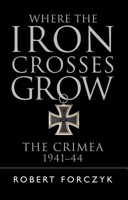 Where the Iron Crosses Grow: The Crimea 1941-44 - Forczyk, Robert