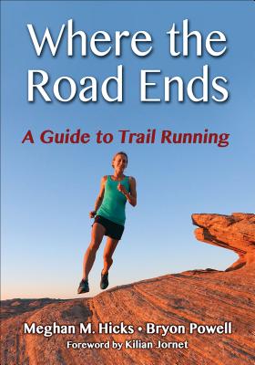 Where the Road Ends: A Guide to Trail Running - Hicks, Meghan M, and Powell, Bryon, and Jornet, Kilian (Foreword by)