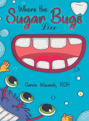 Where the Sugar Bugs Live - Wucinich, Carrie