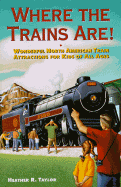 Where the Trains Are!: Wonderful North American Train Attractions for Kids of All Ages - Taylor, Heather