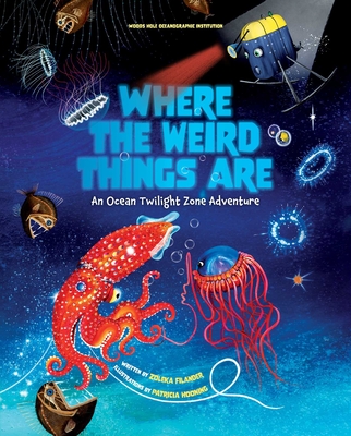Where the Weird Things Are: An Ocean Twilight Zone Adventure (Marine Life Books for Kids, Ocean Books for Kids, Educational Books for Kids) - Woods Hole Oceanographic Institution, and Filander, Zoleka