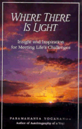 Where There is Light: Insight and Inspiration for Meeting Life's Challenges - Yogananda, Paramahansa