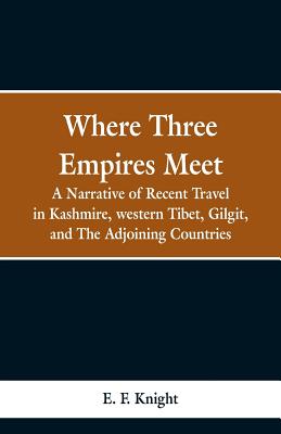 Where Three Empires Meet: A Narrative of Recent Travel in Kashmire, western Tibet, Gilgit, and The Adjoining Countries - Knight, E F