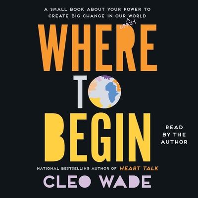 Where to Begin: A Small Book about Your Power to Create Big Change in Our Crazy World - Wade, Cleo (Read by)